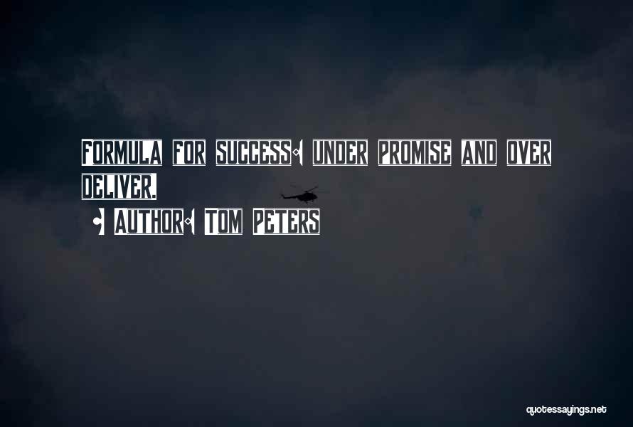 Tom Peters Quotes: Formula For Success: Under Promise And Over Deliver.