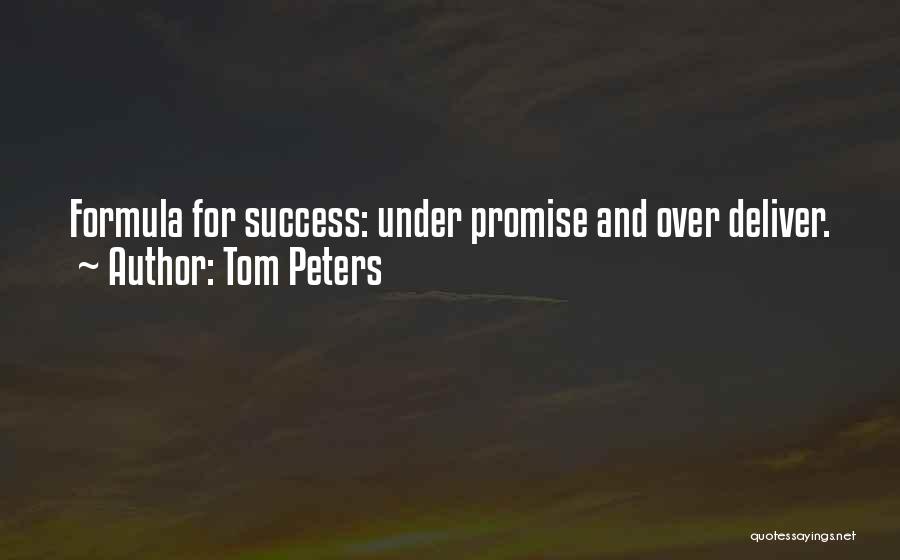 Tom Peters Quotes: Formula For Success: Under Promise And Over Deliver.