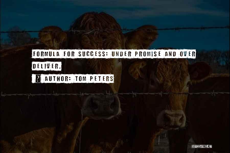 Tom Peters Quotes: Formula For Success: Under Promise And Over Deliver.