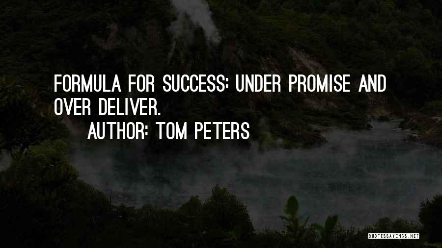 Tom Peters Quotes: Formula For Success: Under Promise And Over Deliver.
