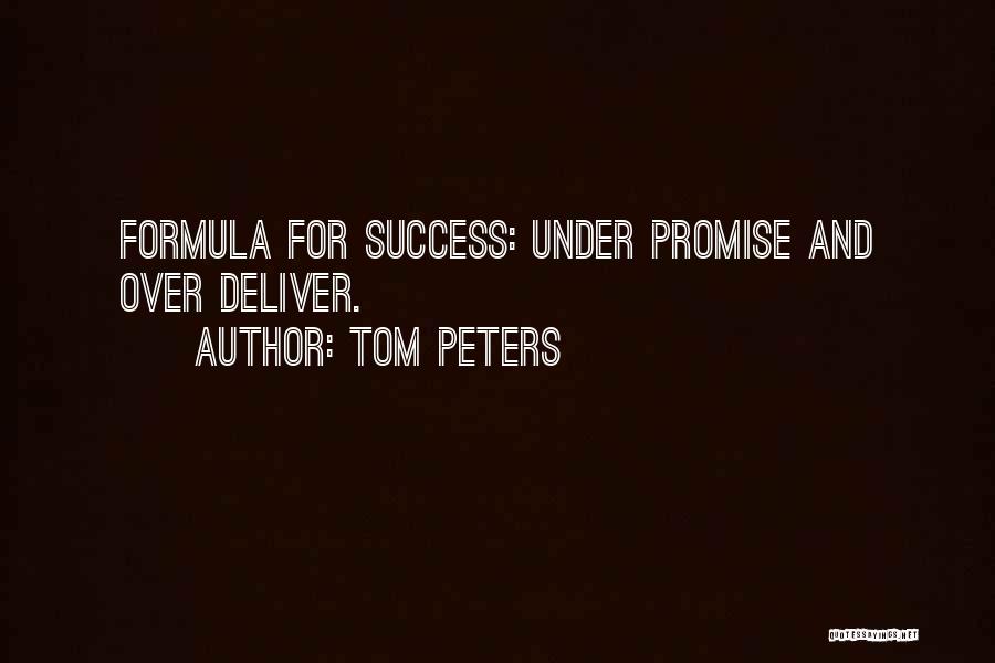 Tom Peters Quotes: Formula For Success: Under Promise And Over Deliver.