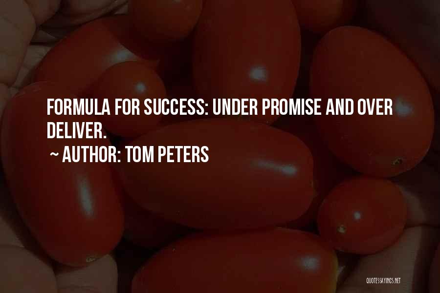 Tom Peters Quotes: Formula For Success: Under Promise And Over Deliver.