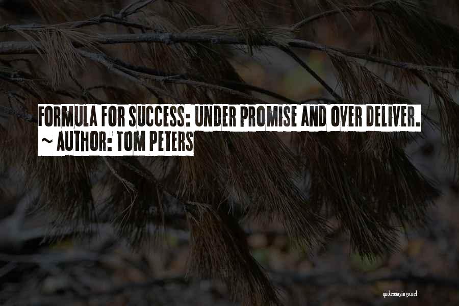 Tom Peters Quotes: Formula For Success: Under Promise And Over Deliver.