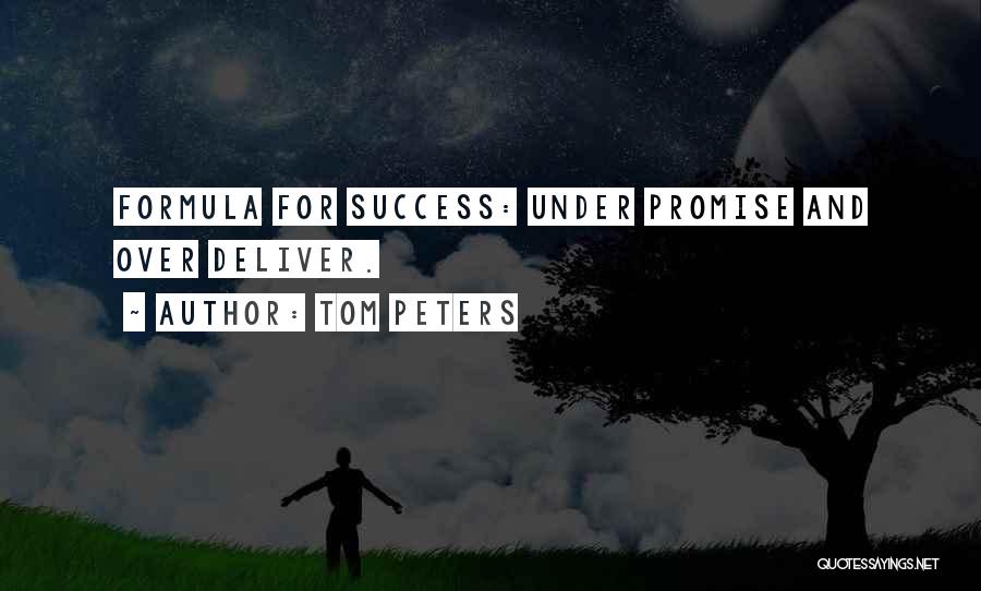 Tom Peters Quotes: Formula For Success: Under Promise And Over Deliver.