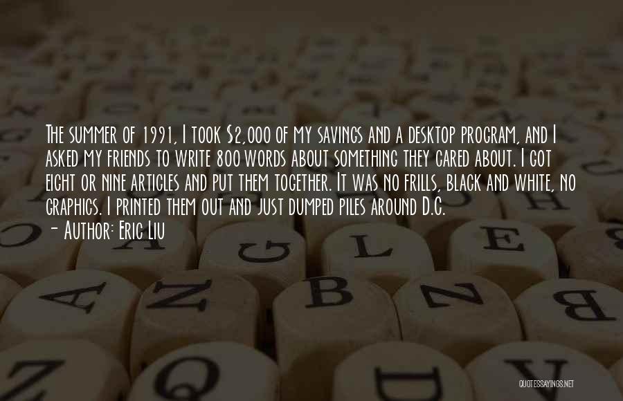 Eric Liu Quotes: The Summer Of 1991, I Took $2,000 Of My Savings And A Desktop Program, And I Asked My Friends To