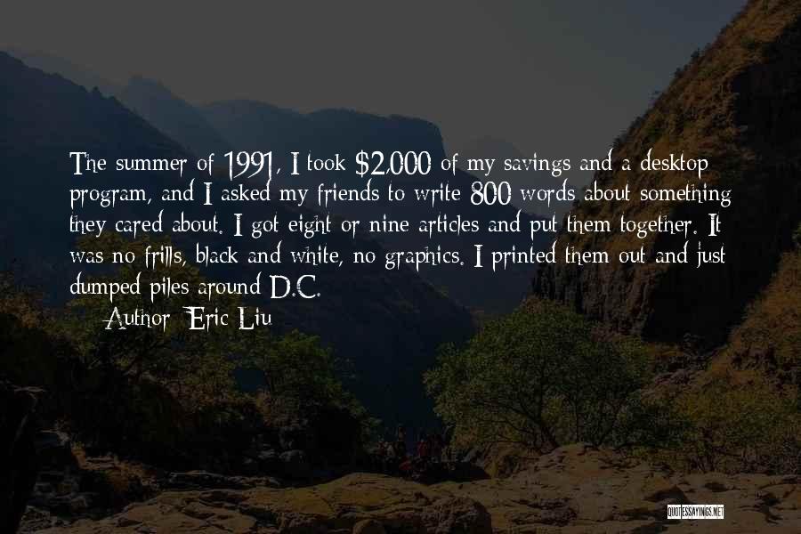 Eric Liu Quotes: The Summer Of 1991, I Took $2,000 Of My Savings And A Desktop Program, And I Asked My Friends To