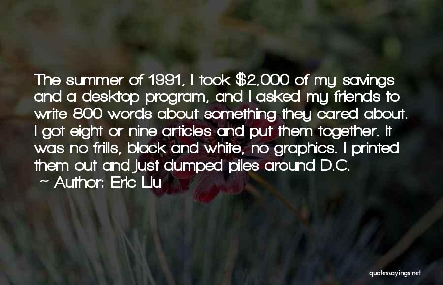 Eric Liu Quotes: The Summer Of 1991, I Took $2,000 Of My Savings And A Desktop Program, And I Asked My Friends To