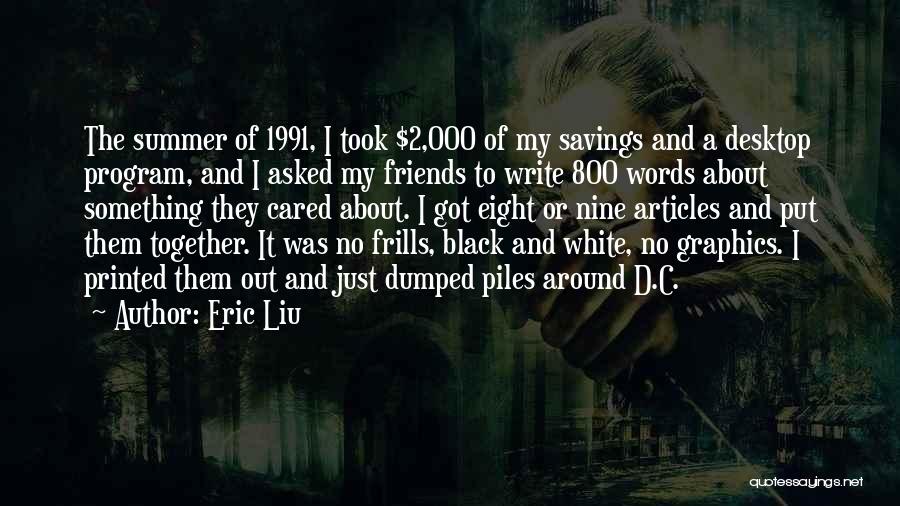 Eric Liu Quotes: The Summer Of 1991, I Took $2,000 Of My Savings And A Desktop Program, And I Asked My Friends To