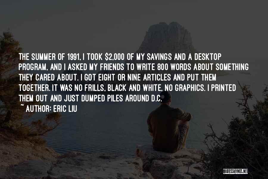 Eric Liu Quotes: The Summer Of 1991, I Took $2,000 Of My Savings And A Desktop Program, And I Asked My Friends To