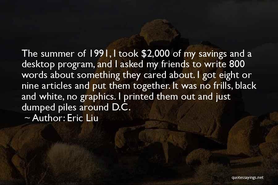 Eric Liu Quotes: The Summer Of 1991, I Took $2,000 Of My Savings And A Desktop Program, And I Asked My Friends To