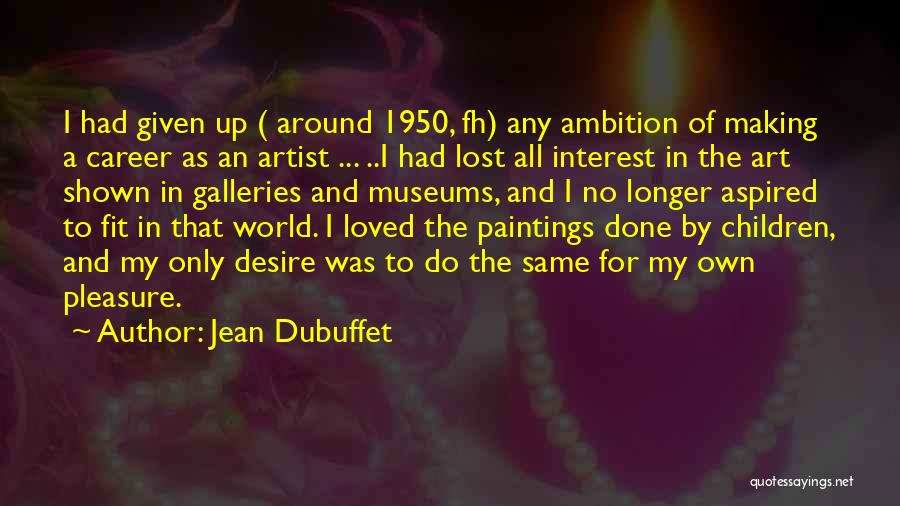 Jean Dubuffet Quotes: I Had Given Up ( Around 1950, Fh) Any Ambition Of Making A Career As An Artist ... ..i Had