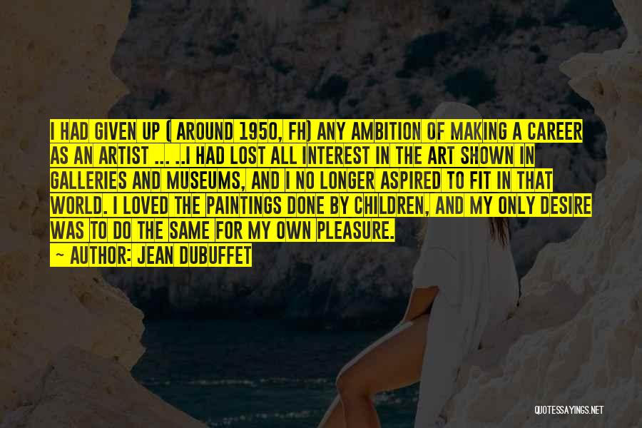 Jean Dubuffet Quotes: I Had Given Up ( Around 1950, Fh) Any Ambition Of Making A Career As An Artist ... ..i Had