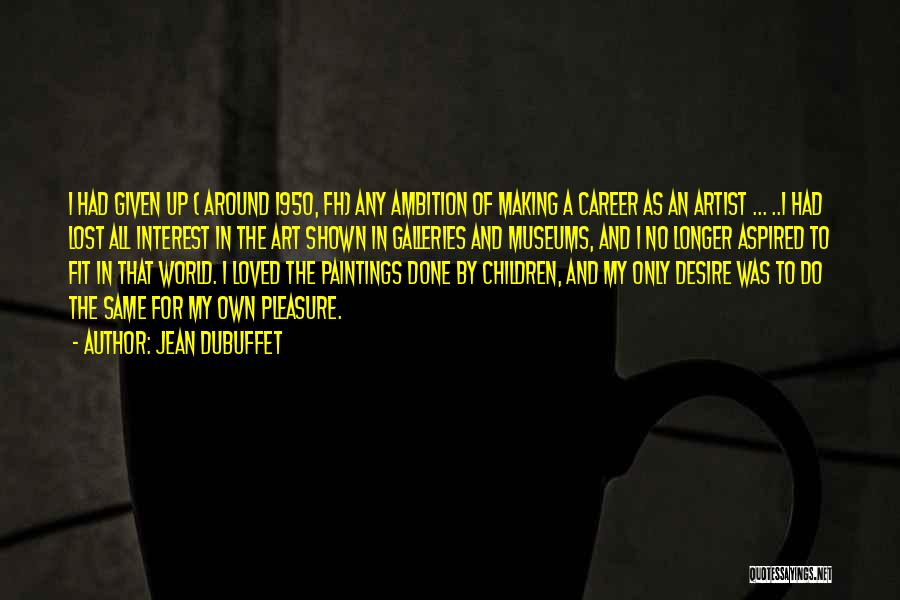 Jean Dubuffet Quotes: I Had Given Up ( Around 1950, Fh) Any Ambition Of Making A Career As An Artist ... ..i Had