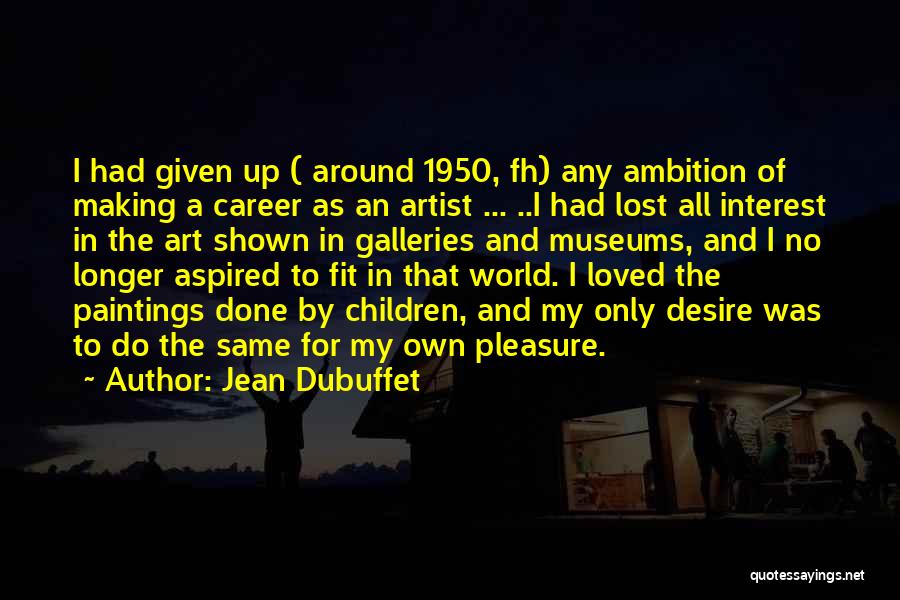 Jean Dubuffet Quotes: I Had Given Up ( Around 1950, Fh) Any Ambition Of Making A Career As An Artist ... ..i Had