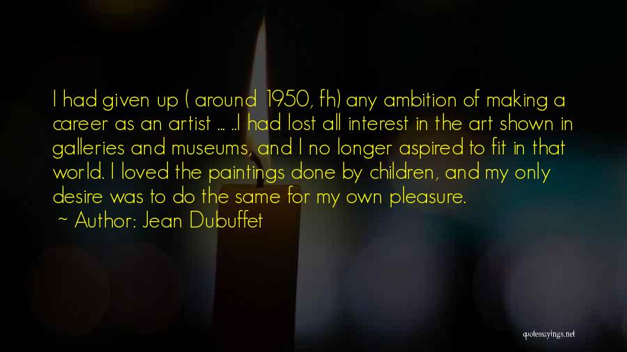 Jean Dubuffet Quotes: I Had Given Up ( Around 1950, Fh) Any Ambition Of Making A Career As An Artist ... ..i Had