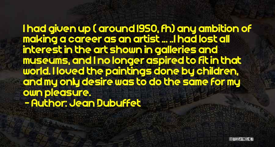 Jean Dubuffet Quotes: I Had Given Up ( Around 1950, Fh) Any Ambition Of Making A Career As An Artist ... ..i Had