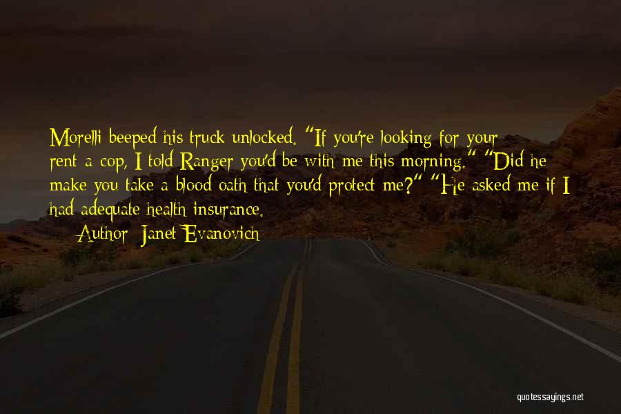 Janet Evanovich Quotes: Morelli Beeped His Truck Unlocked. If You're Looking For Your Rent-a-cop, I Told Ranger You'd Be With Me This Morning.