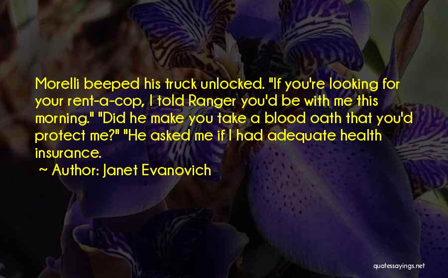 Janet Evanovich Quotes: Morelli Beeped His Truck Unlocked. If You're Looking For Your Rent-a-cop, I Told Ranger You'd Be With Me This Morning.