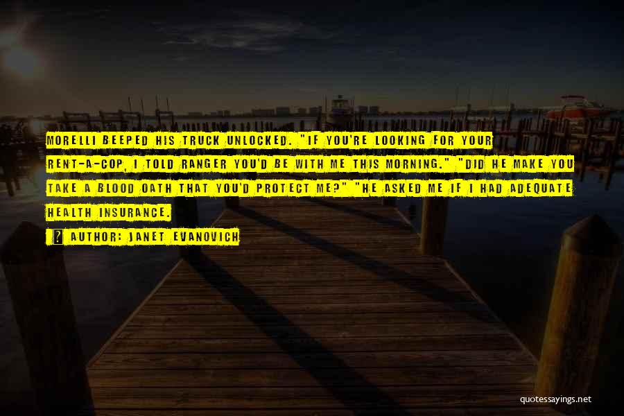 Janet Evanovich Quotes: Morelli Beeped His Truck Unlocked. If You're Looking For Your Rent-a-cop, I Told Ranger You'd Be With Me This Morning.