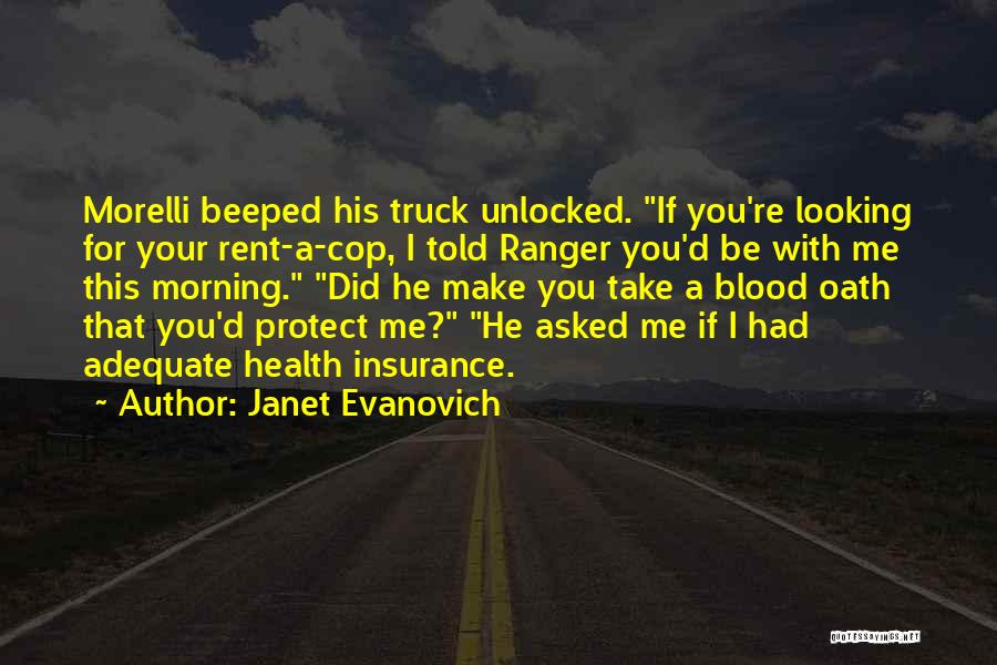 Janet Evanovich Quotes: Morelli Beeped His Truck Unlocked. If You're Looking For Your Rent-a-cop, I Told Ranger You'd Be With Me This Morning.