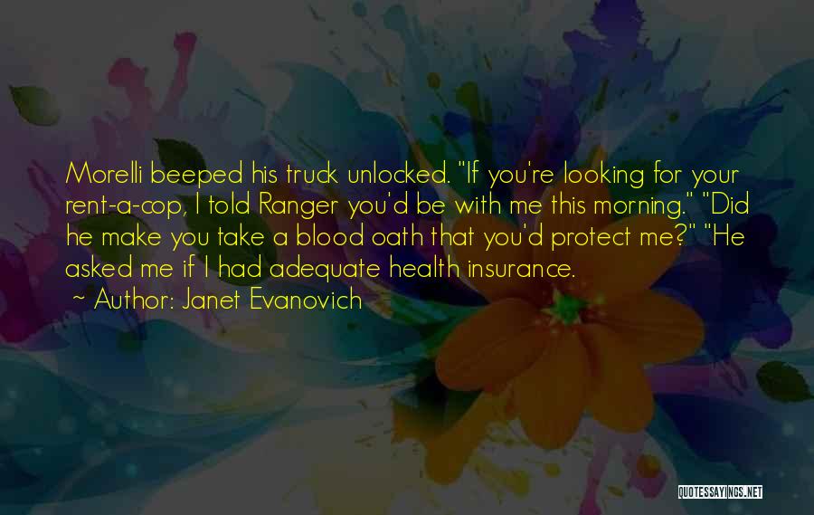 Janet Evanovich Quotes: Morelli Beeped His Truck Unlocked. If You're Looking For Your Rent-a-cop, I Told Ranger You'd Be With Me This Morning.