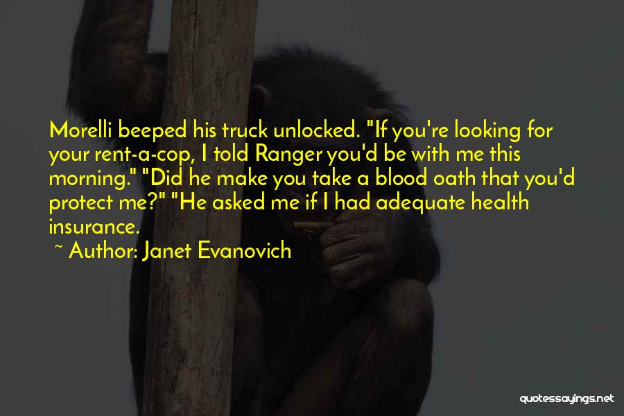 Janet Evanovich Quotes: Morelli Beeped His Truck Unlocked. If You're Looking For Your Rent-a-cop, I Told Ranger You'd Be With Me This Morning.