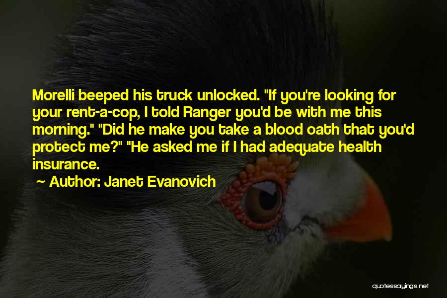 Janet Evanovich Quotes: Morelli Beeped His Truck Unlocked. If You're Looking For Your Rent-a-cop, I Told Ranger You'd Be With Me This Morning.