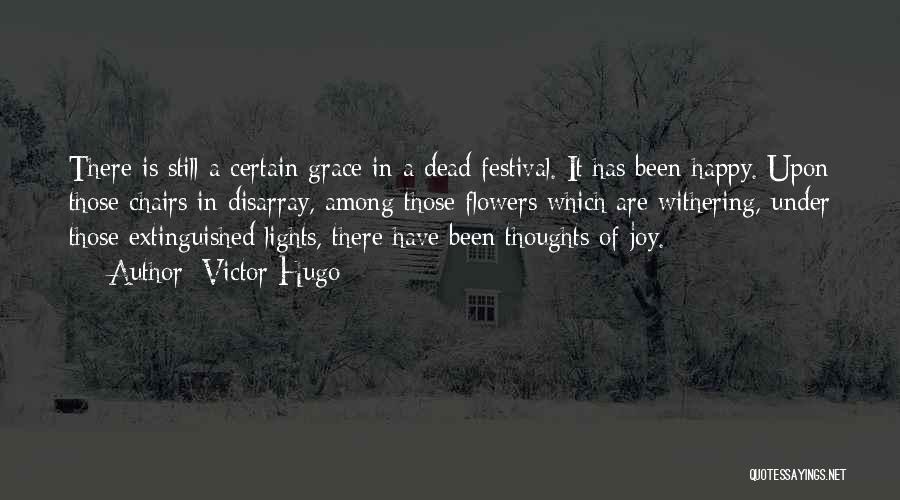 Victor Hugo Quotes: There Is Still A Certain Grace In A Dead Festival. It Has Been Happy. Upon Those Chairs In Disarray, Among