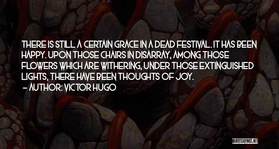 Victor Hugo Quotes: There Is Still A Certain Grace In A Dead Festival. It Has Been Happy. Upon Those Chairs In Disarray, Among