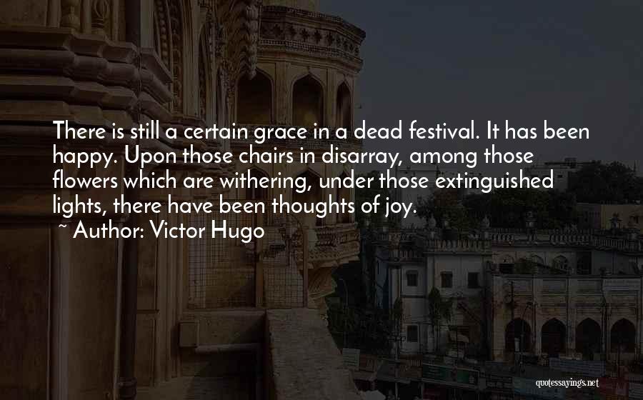 Victor Hugo Quotes: There Is Still A Certain Grace In A Dead Festival. It Has Been Happy. Upon Those Chairs In Disarray, Among