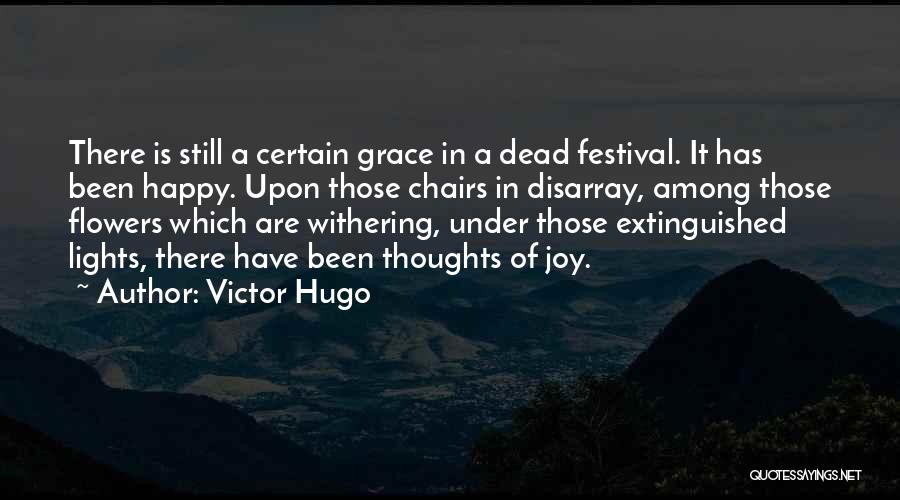 Victor Hugo Quotes: There Is Still A Certain Grace In A Dead Festival. It Has Been Happy. Upon Those Chairs In Disarray, Among