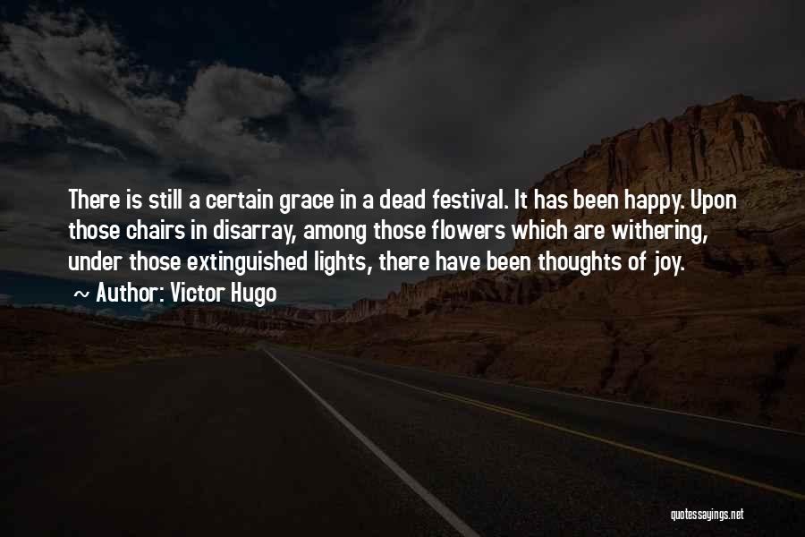 Victor Hugo Quotes: There Is Still A Certain Grace In A Dead Festival. It Has Been Happy. Upon Those Chairs In Disarray, Among