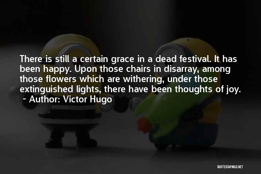 Victor Hugo Quotes: There Is Still A Certain Grace In A Dead Festival. It Has Been Happy. Upon Those Chairs In Disarray, Among
