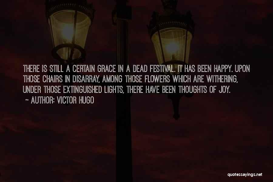 Victor Hugo Quotes: There Is Still A Certain Grace In A Dead Festival. It Has Been Happy. Upon Those Chairs In Disarray, Among