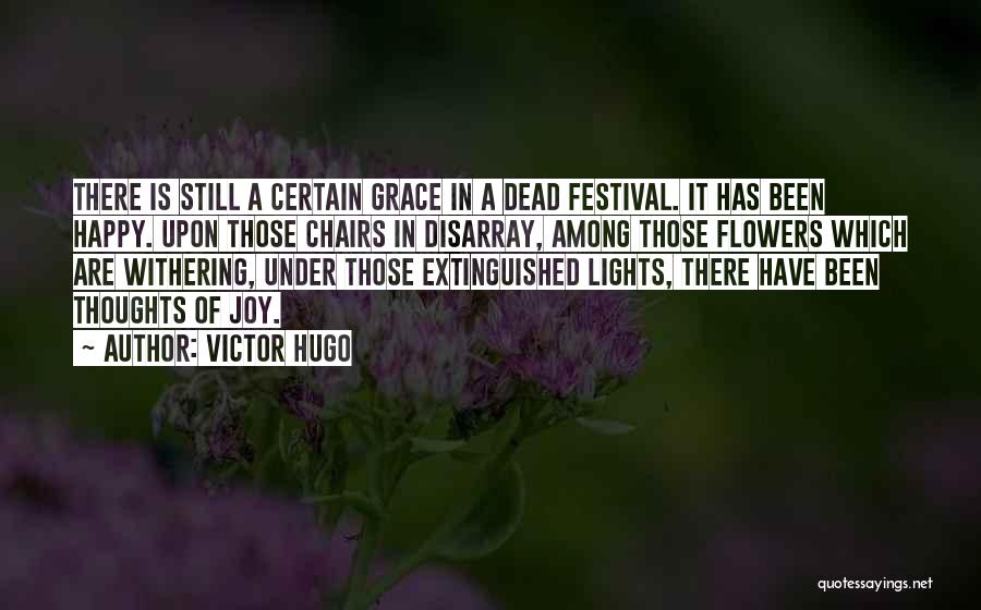 Victor Hugo Quotes: There Is Still A Certain Grace In A Dead Festival. It Has Been Happy. Upon Those Chairs In Disarray, Among