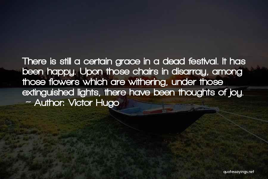 Victor Hugo Quotes: There Is Still A Certain Grace In A Dead Festival. It Has Been Happy. Upon Those Chairs In Disarray, Among