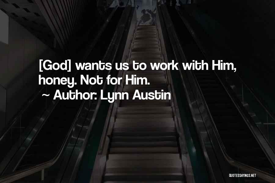 Lynn Austin Quotes: [god] Wants Us To Work With Him, Honey. Not For Him.