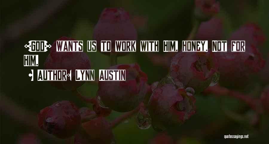 Lynn Austin Quotes: [god] Wants Us To Work With Him, Honey. Not For Him.