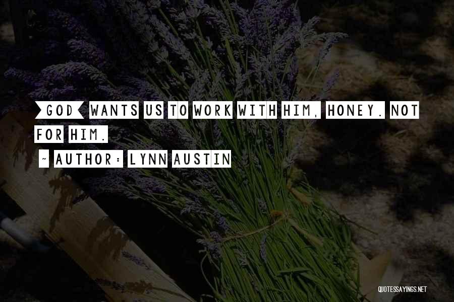 Lynn Austin Quotes: [god] Wants Us To Work With Him, Honey. Not For Him.