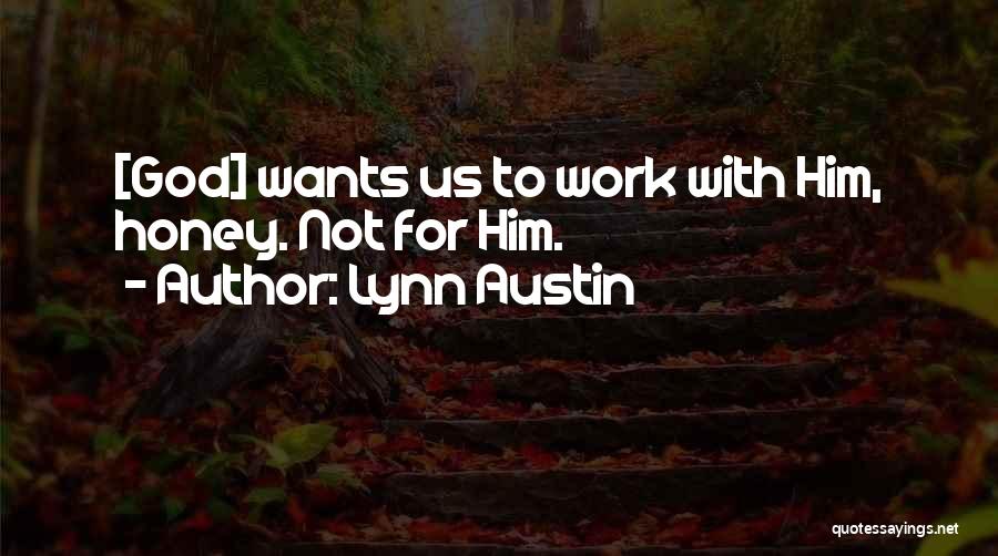 Lynn Austin Quotes: [god] Wants Us To Work With Him, Honey. Not For Him.