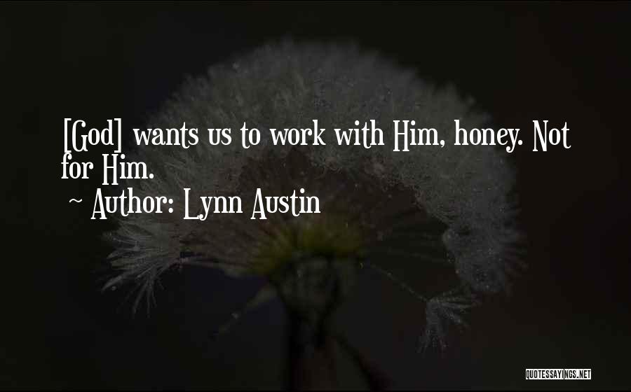 Lynn Austin Quotes: [god] Wants Us To Work With Him, Honey. Not For Him.