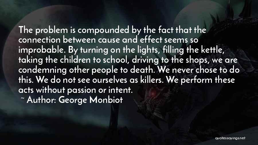 George Monbiot Quotes: The Problem Is Compounded By The Fact That The Connection Between Cause And Effect Seems So Improbable. By Turning On