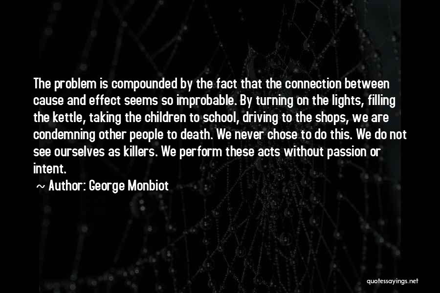 George Monbiot Quotes: The Problem Is Compounded By The Fact That The Connection Between Cause And Effect Seems So Improbable. By Turning On