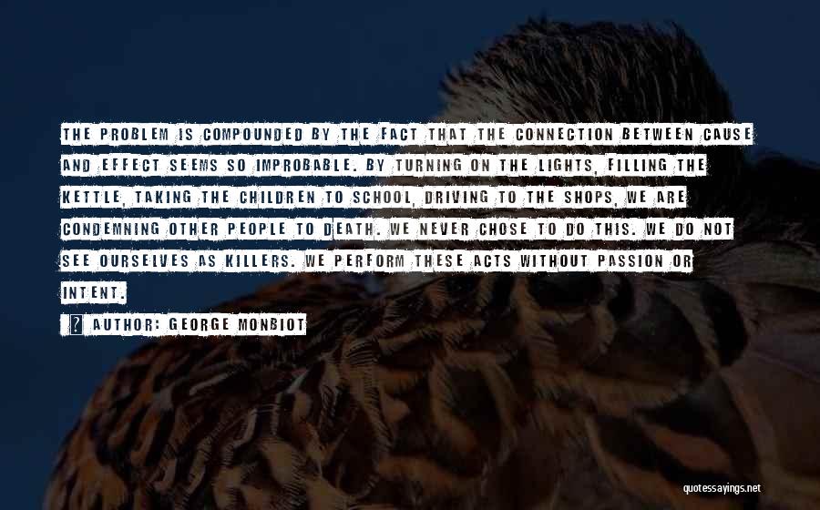 George Monbiot Quotes: The Problem Is Compounded By The Fact That The Connection Between Cause And Effect Seems So Improbable. By Turning On