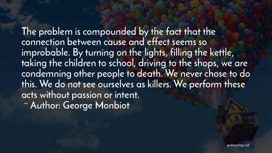 George Monbiot Quotes: The Problem Is Compounded By The Fact That The Connection Between Cause And Effect Seems So Improbable. By Turning On