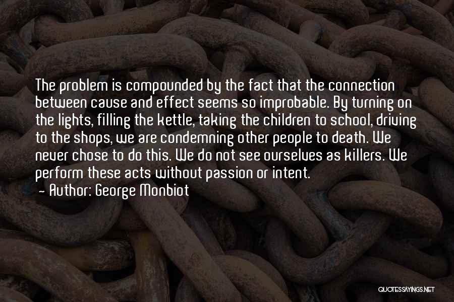 George Monbiot Quotes: The Problem Is Compounded By The Fact That The Connection Between Cause And Effect Seems So Improbable. By Turning On