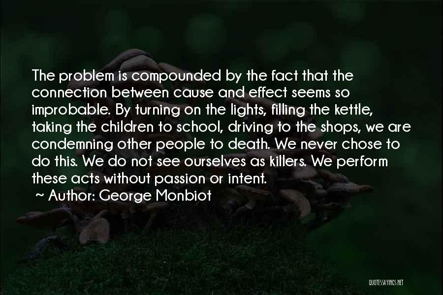 George Monbiot Quotes: The Problem Is Compounded By The Fact That The Connection Between Cause And Effect Seems So Improbable. By Turning On