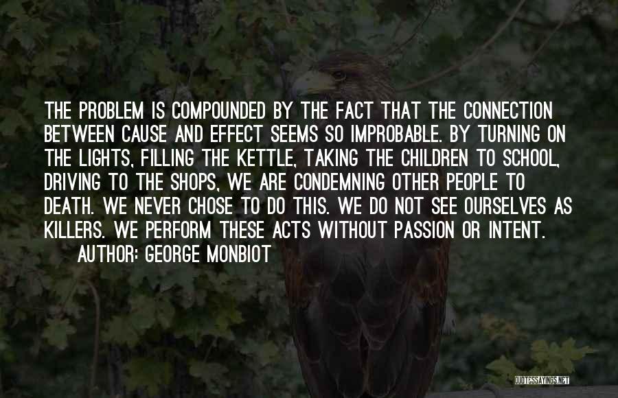 George Monbiot Quotes: The Problem Is Compounded By The Fact That The Connection Between Cause And Effect Seems So Improbable. By Turning On