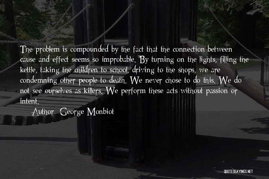 George Monbiot Quotes: The Problem Is Compounded By The Fact That The Connection Between Cause And Effect Seems So Improbable. By Turning On