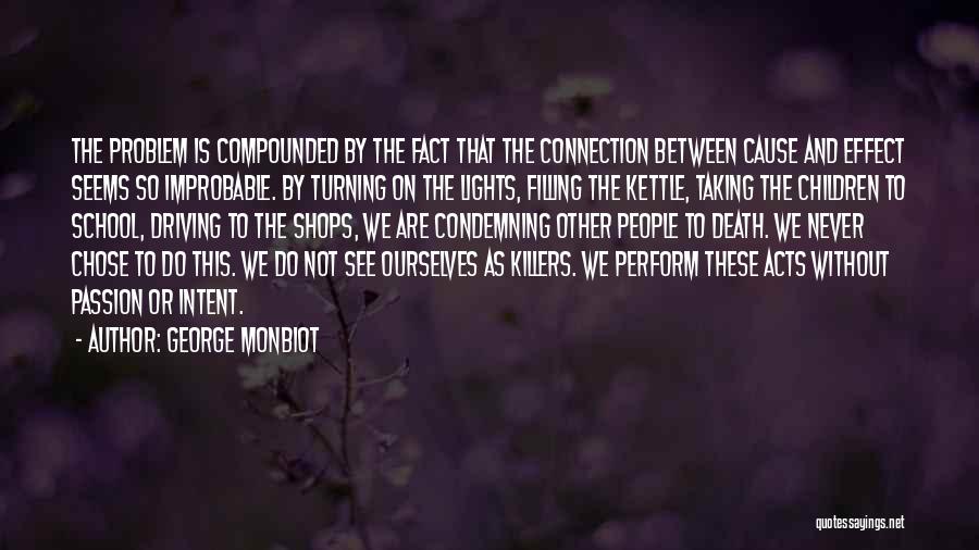 George Monbiot Quotes: The Problem Is Compounded By The Fact That The Connection Between Cause And Effect Seems So Improbable. By Turning On